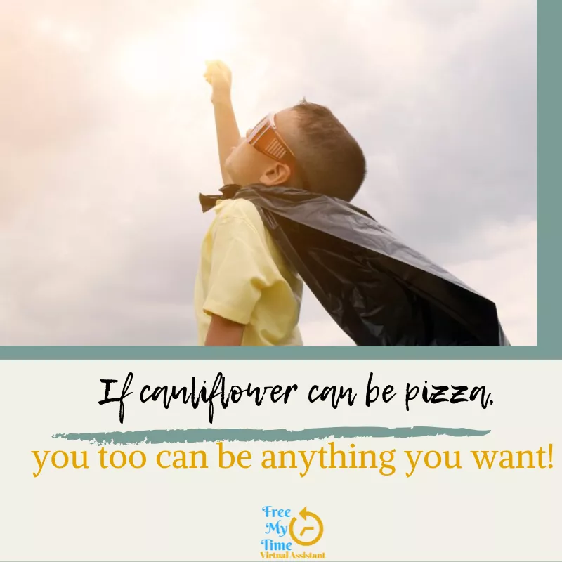 If cauliflower can be pizza, you too can be anything you want!